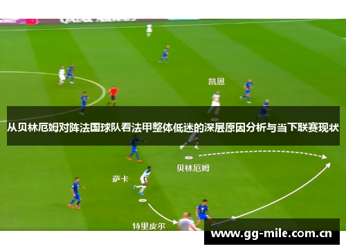 从贝林厄姆对阵法国球队看法甲整体低迷的深层原因分析与当下联赛现状