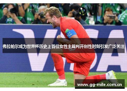 弗拉帕尔成为世界杯历史上首位女性主裁判开创性时刻引发广泛关注 弗拉帕尔成为世界杯历史上首位女性主裁判开创性时刻引发广泛关注